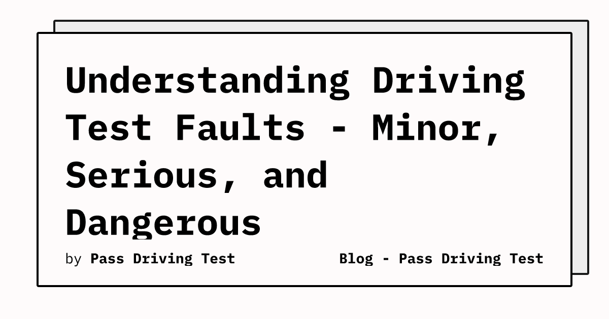 Understanding Driving Test Faults Minor, Serious, and Dangerous